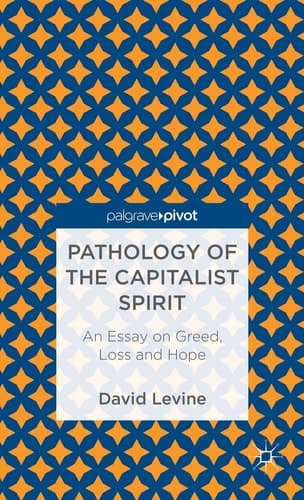 Pathology of the Capitalist Spirit An Essay on Greed, Loss, and Hope