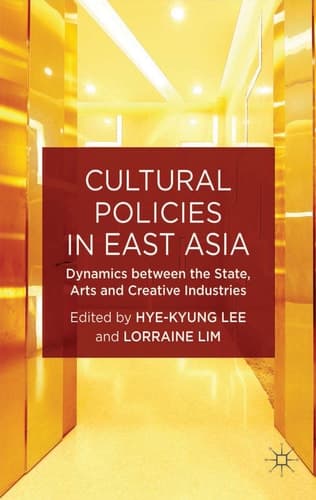 Cultural Policies in East Asia Dynamics between the State, Arts and Creative Industries