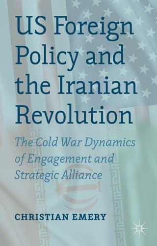 US Foreign Policy and the Iranian Revolution The Cold War Dynamics of Engagement and Strategic Alliance