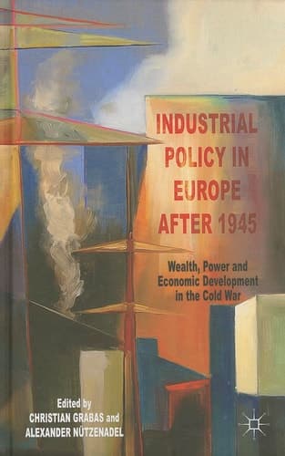 Industrial Policy in Europe after 1945 Wealth, Power and Economic Development in the Cold War