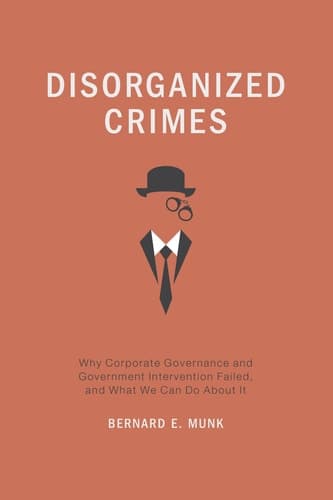 Disorganized Crimes Why Corporate Governance and Government Intervention Failed, and What We Can Do About It