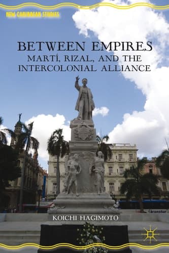 Between Empires Martí, Rizal, and the Intercolonial Alliance