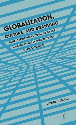Globalization, Culture, and Branding How to Leverage Cultural Equity for Building Iconic Brands in the Era of Globalization