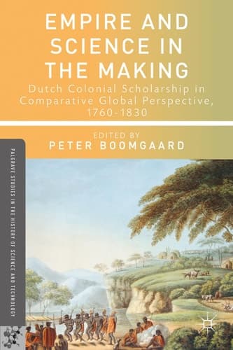 Empire and Science in the Making Dutch Colonial Scholarship in Comparative Global Perspective, 1760-1830