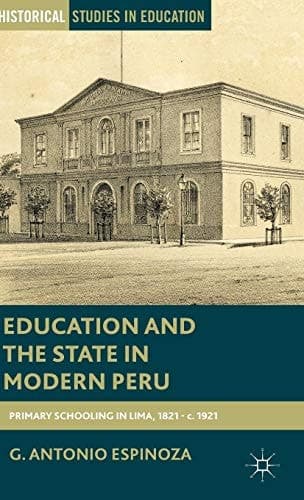Education and the State in Modern Peru Primary Schooling in Lima, 1821–c. 1921