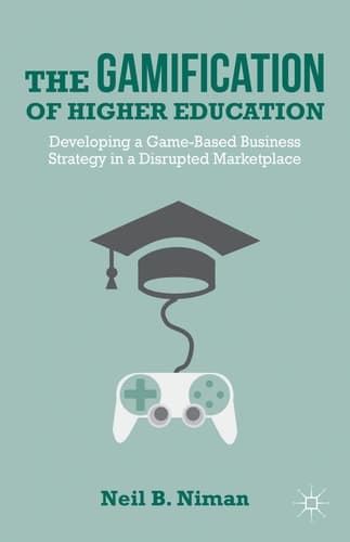 The Gamification of Higher Education Developing a Game-Based Business Strategy in a Disrupted Marketplace