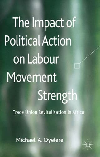 The Impact of Political Action on Labour Movement Strength Trade Union Revitalisation in Africa
