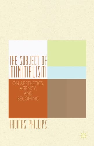 The Subject of Minimalism On Aesthetics, Agency, and Becoming