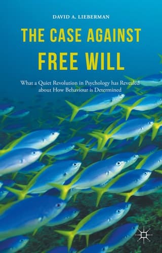 The Case Against Free Will What a Quiet Revolution in Psychology has Revealed about How Behaviour is Determined