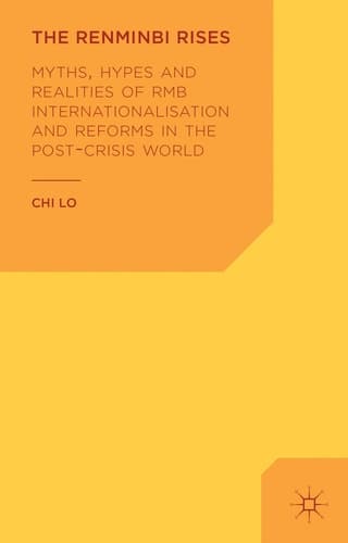 The Renminbi Rises Myths, Hypes and Realities of RMB Internationalisation and Reforms in the Post-Crisis World