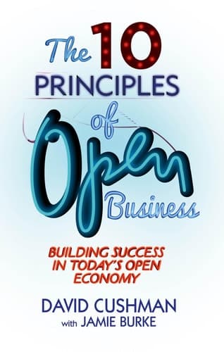 The 10 Principles of Open Business Building Success in Today's Open Economy