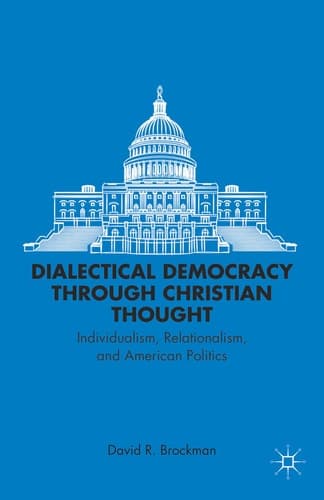 Dialectical Democracy through Christian Thought Individualism, Relationalism, and American Politics