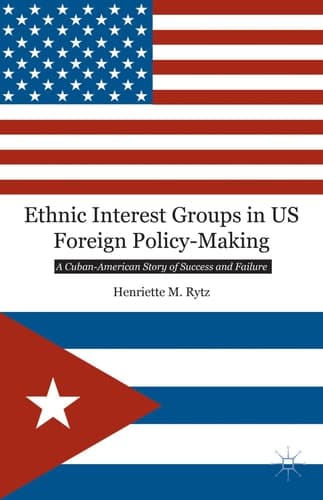 Ethnic Interest Groups in US Foreign Policy-Making A Cuban-American Story of Success and Failure