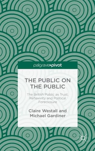 The Public on the Public The British Public as Trust, Reflexivity and Political Foreclosure