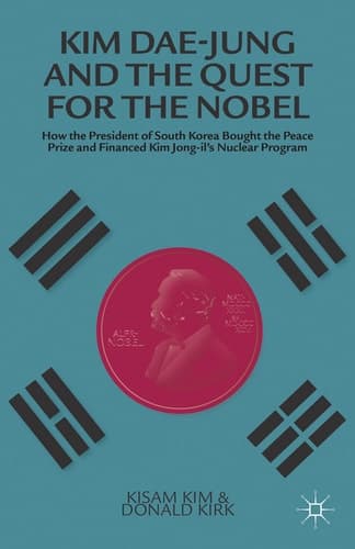 Kim Dae-jung and the Quest for the Nobel How the President of South Korea Bought the Peace Prize and Financed Kim Jong-il's Nuclear Program