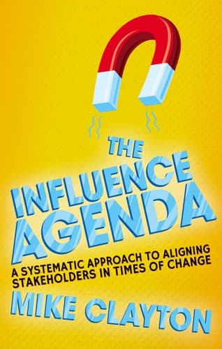 The Influence Agenda A Systematic Approach to Aligning Stakeholders in Times of Change