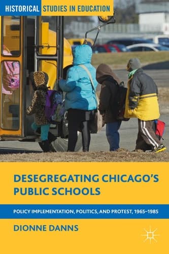 Desegregating Chicago’s Public Schools Policy Implementation, Politics, and Protest, 1965–1985