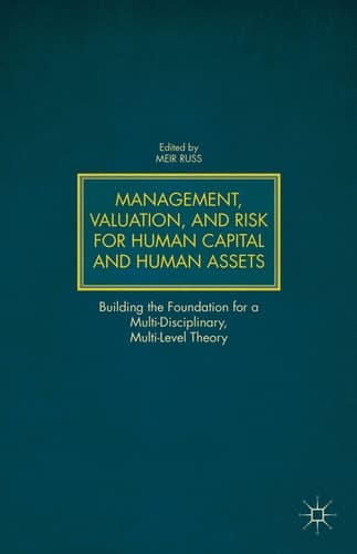 Management, Valuation, and Risk for Human Capital and Human Assets Building the Foundation for a Multi-Disciplinary, Multi-Level Theory