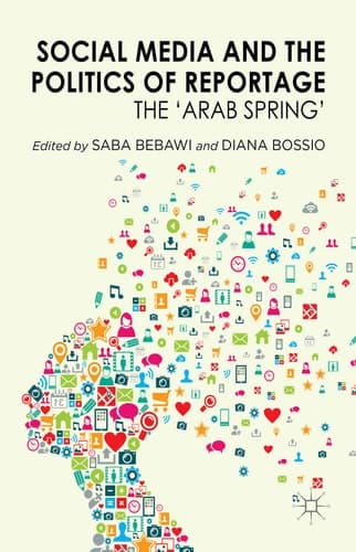 Social Media and the Politics of Reportage The 'Arab Spring'
