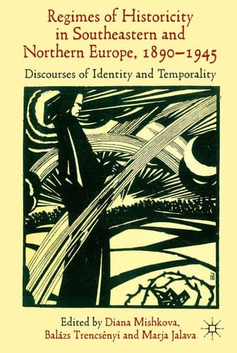 'Regimes of Historicity' in Southeastern and Northern Europe, 1890-1945 Discourses of Identity and Temporality