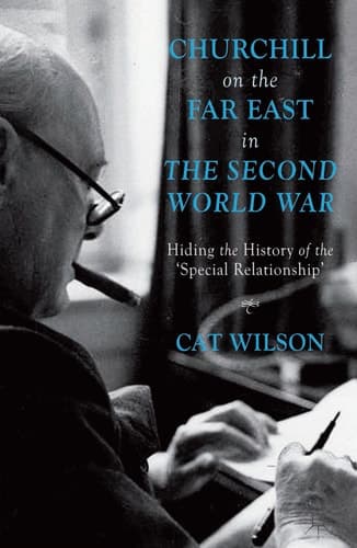 Churchill on the Far East in the Second World War Hiding the History of the ‘Special Relationship’