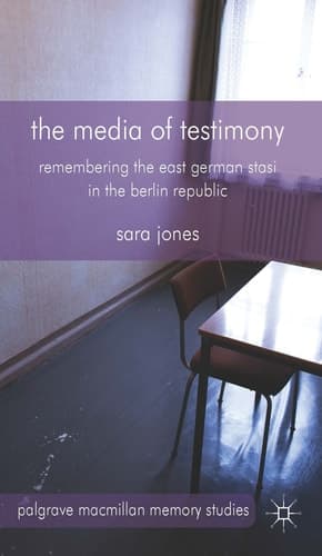 The Media of Testimony Remembering the East German Stasi in the Berlin Republic