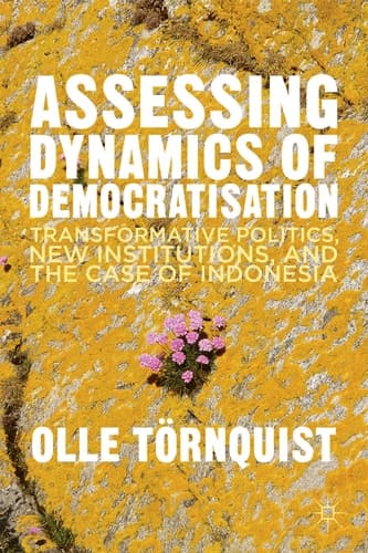 Assessing Dynamics of Democratisation Transformative Politics, New Institutions, and the Case of Indonesia