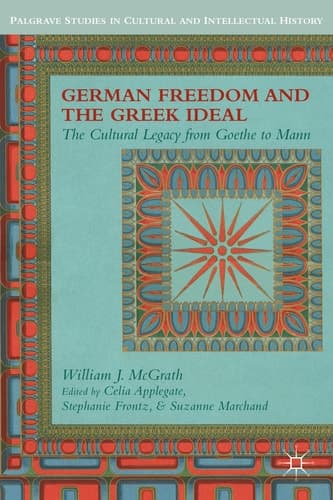 German Freedom and the Greek Ideal The Cultural Legacy from Goethe to Mann