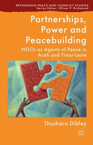 Partnerships, Power and Peacebuilding NGOs as Agents of Peace in Aceh and Timor-Leste