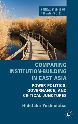 Comparing Institution-Building in East Asia Power Politics, Governance, and Critical Junctures