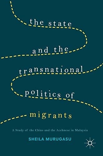 The State and the Transnational Politics of Migrants: A Study of the Chins and the Acehnese in Malaysia