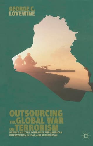 Outsourcing the Global War on Terrorism Private Military Companies and American Intervention in Iraq and Afghanistan