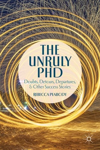 The Unruly PhD Doubts, Detours, Departures, and Other Success Stories