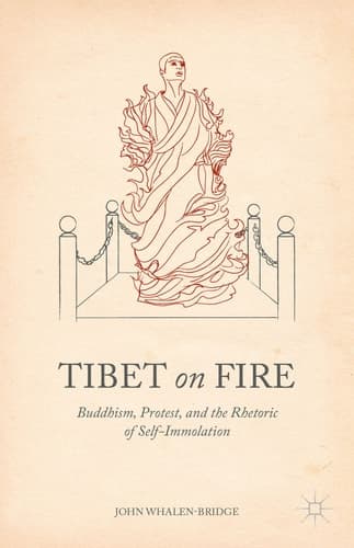 Tibet on Fire Buddhism, Protest, and the Rhetoric of Self-Immolation