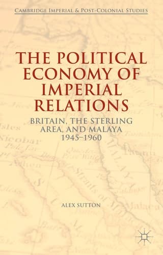 The Political Economy of Imperial Relations Britain, the Sterling Area, and Malaya 1945-1960