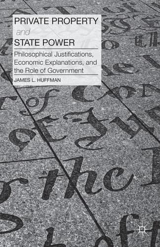 Private Property and State Power Philosophical Justifications, Economic Explanations, and the Role of Government