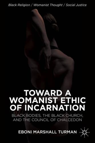 Toward a Womanist Ethic of Incarnation Black Bodies, the Black Church, and the Council of Chalcedon