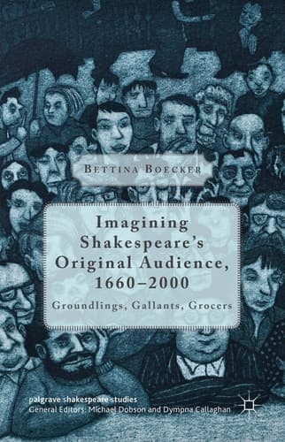 Imagining Shakespeare's Original Audience, 1660-2000 Groundlings, Gallants, Grocers