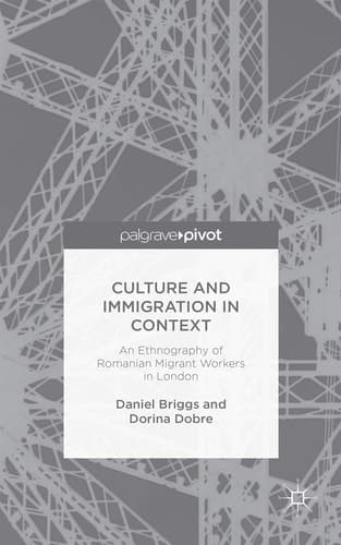 Culture and Immigration in Context An Ethnography of Romanian Migrant Workers in London