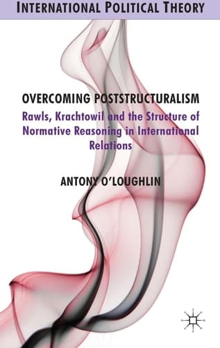 Overcoming Poststructuralism Rawls, Kratochwil and the Structure of Normative Reasoning in International Relations