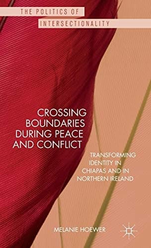 Crossing Boundaries during Peace and Conflict Transforming identity in Chiapas and in Northern Ireland