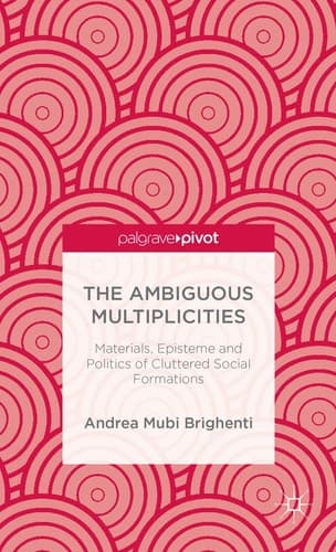 The Ambiguous Multiplicities Materials, Episteme and Politics of Cluttered Social Formations