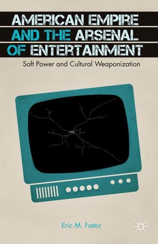 American Empire and the Arsenal of Entertainment Soft Power and Cultural Weaponization