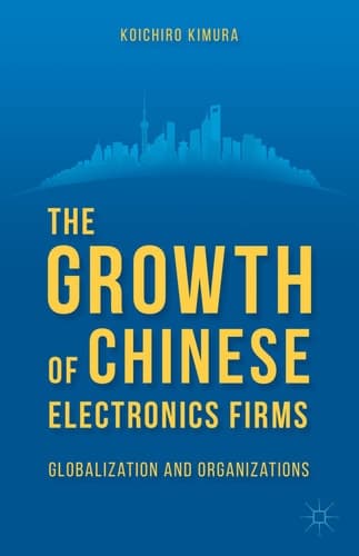 The Growth of Chinese Electronics Firms Globalization and Organizations