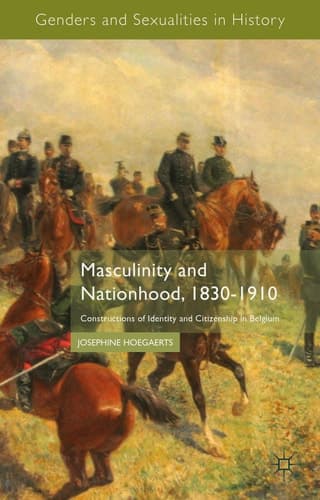 Masculinity and Nationhood, 1830-1910 Constructions of Identity and Citizenship in Belgium
