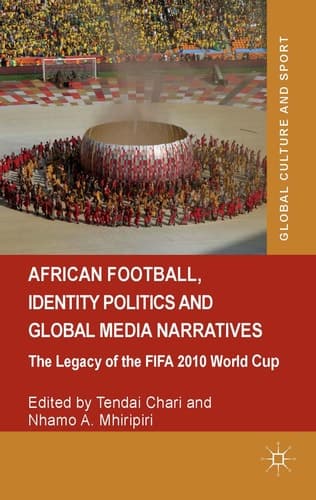 African Football, Identity Politics and Global Media Narratives The Legacy of the FIFA 2010 World Cup