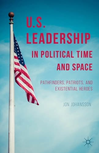 US Leadership in Political Time and Space Pathfinders, Patriots, and Existential Heroes