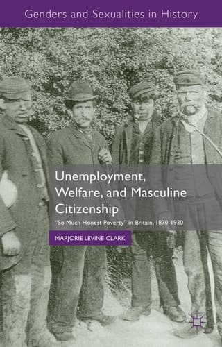 Unemployment, Welfare, and Masculine Citizenship So Much Honest Poverty in Britain, 1870-1930
