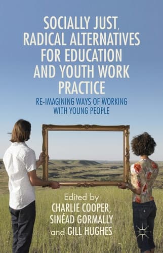 Socially Just, Radical Alternatives for Education and Youth Work Practice Re-Imagining Ways of Working with Young People
