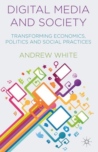 Digital Media and Society Transforming Economics, Politics and Social Practices